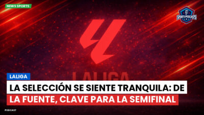 LaLiga Podcast: LaLiga : La Selección se siente tranquila: De la Fuente, clave para la semifinal