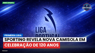 Primeira Liga Podcast: Primeira Liga : Sporting revela nova camisola em celebração de 120 anos