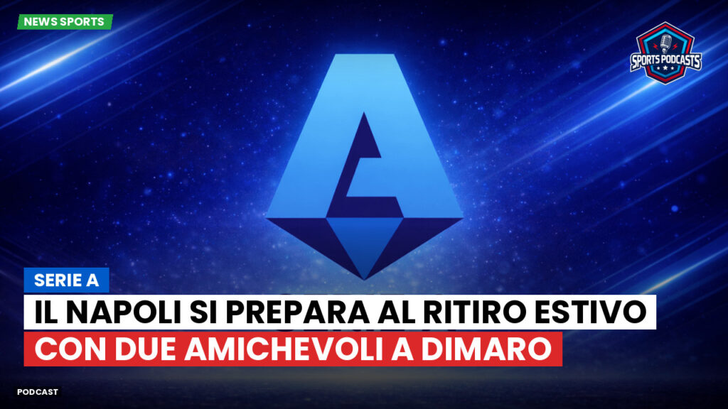 Serie A Podcast: Serie A : Il Napoli si prepara al ritiro estivo con due amichevoli a Dimaro