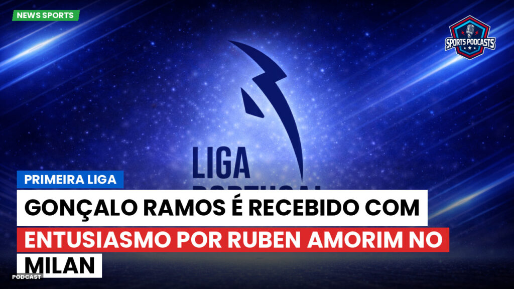 Primeira Liga Podcast: Primeira Liga : Gonçalo Ramos é recebido com entusiasmo por Ruben Amorim no Milan