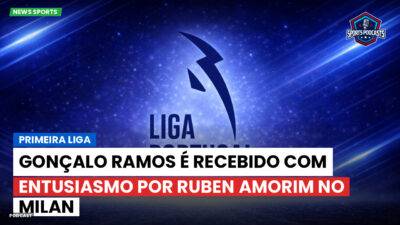 Primeira Liga Podcast: Primeira Liga : Gonçalo Ramos é recebido com entusiasmo por Ruben Amorim no Milan