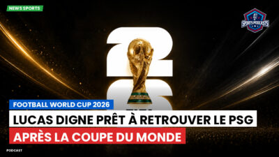 Coupe du Monde de football 2026 Podcast: Lucas Digne prêt à retrouver le PSG après la Coupe du monde