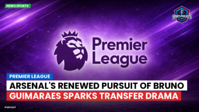 Premier League Podcast: Premier League : Arsenal's renewed pursuit of Bruno Guimaraes sparks transfer drama