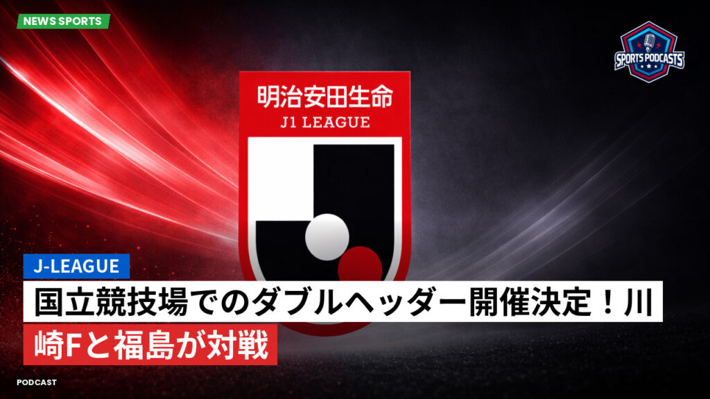 Jリーグ Podcast: J-League : 国立競技場でのダブルヘッダー開催決定!川崎Fと福島が対戦