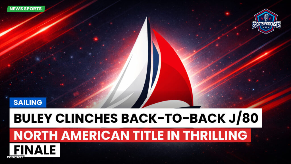 Sailing Podcast: Buley clinches back-to-back J/80 North American title in thrilling finale