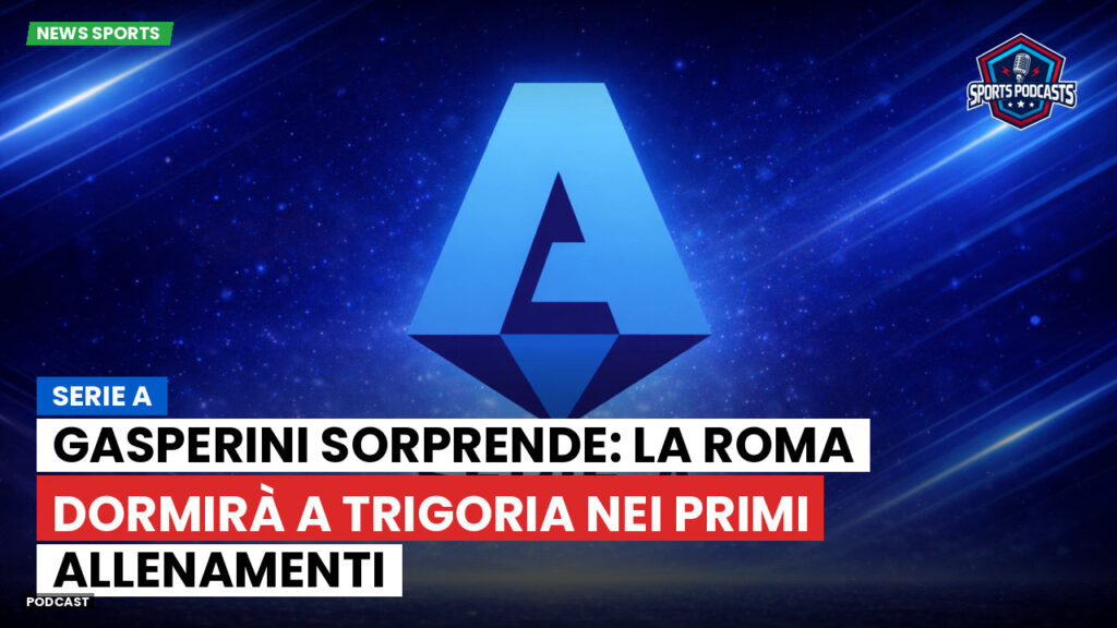 Serie A Podcast: Serie A : Gasperini sorprende: la Roma dormirà a Trigoria nei primi allenamenti