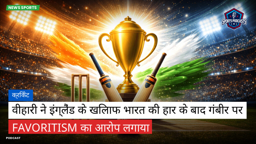 क्रिकेट Podcast: क्रिकेट : वीहारी ने इंग्लैंड के खिलाफ भारत की हार के बाद गंबीर पर favoritism का आरोप लगाया