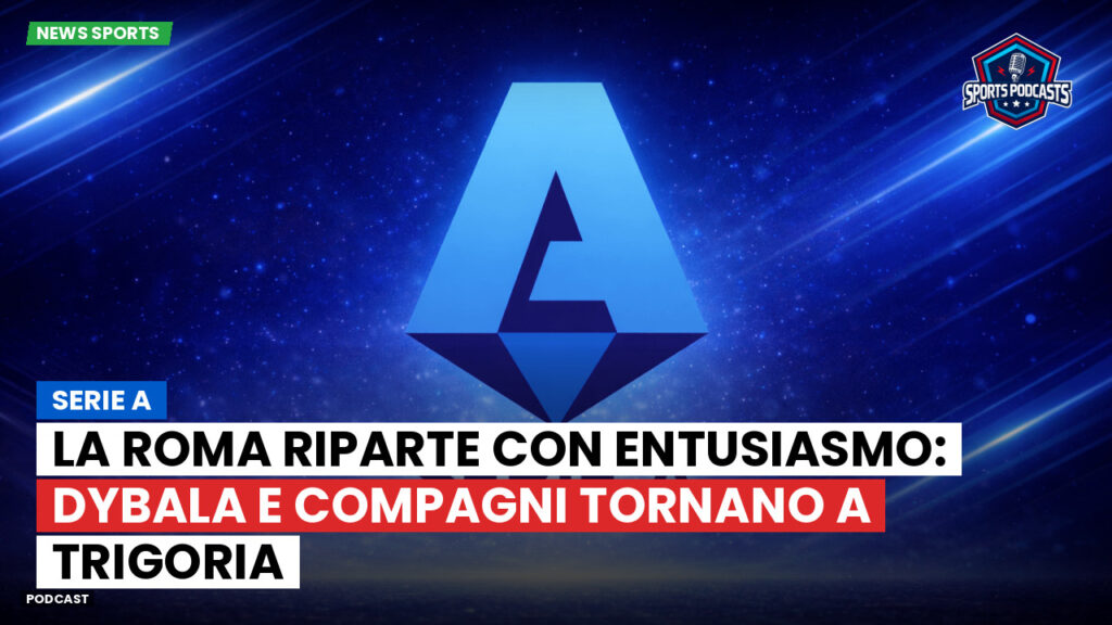 Serie A Podcast: Serie A : La Roma riparte con entusiasmo: Dybala e compagni tornano a Trigoria