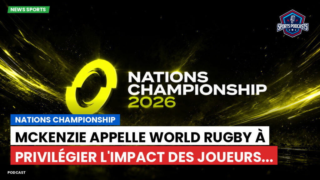 Nations Championship Podcast: Nations Championship : McKenzie appelle World Rugby à privilégier l'impact des joueurs...