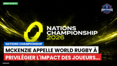 Nations Championship Podcast: Nations Championship : McKenzie appelle World Rugby à privilégier l'impact des joueurs...