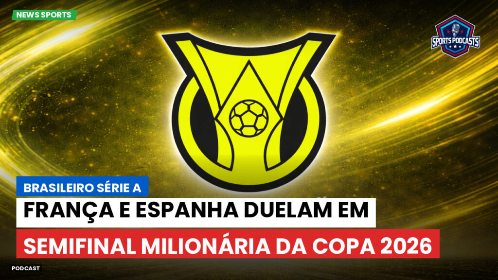 Brasileirão Podcast: França e Espanha duelam em semifinal milionária da Copa 2026
