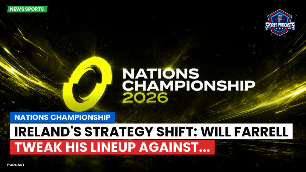 Nations Championship Podcast: Nations Championship : Ireland's Strategy Shift: Will Farrell Tweak His Lineup Against...