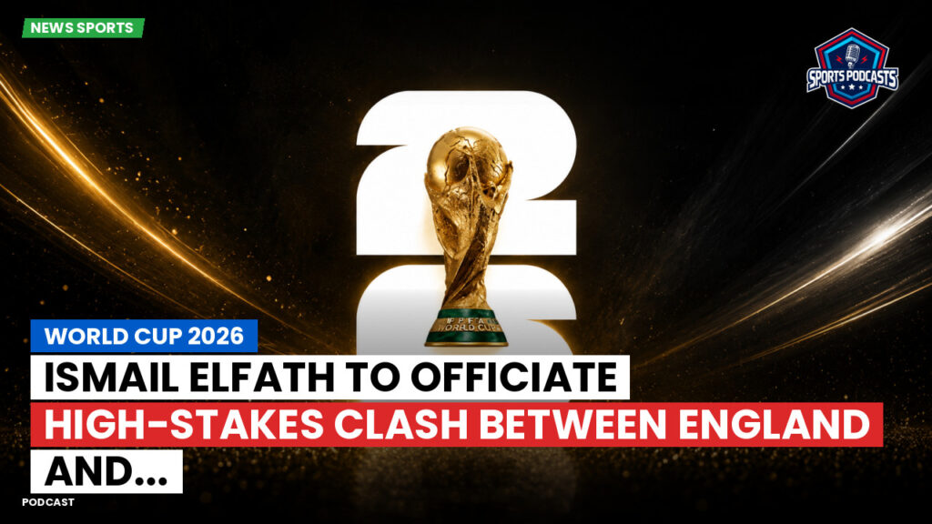 Football World Cup 2026 Podcast: World Cup 2026 : Ismail Elfath to Officiate High-Stakes Clash Between England and...