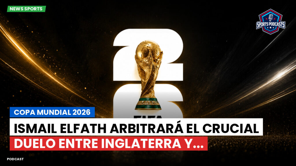Copa del Mundo de Fútbol 2026 Podcast: Copa Mundial 2026 : Ismail Elfath arbitrará el crucial duelo entre Inglaterra y...