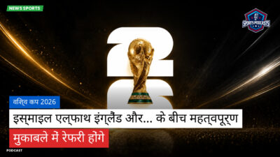 फुटबॉल विश्व कप 2026 Podcast: विश्व कप 2026 : इस्माइल एल्फाथ इंग्लैंड और... के बीच महत्वपूर्ण मुकाबले में रेफरी होंगे