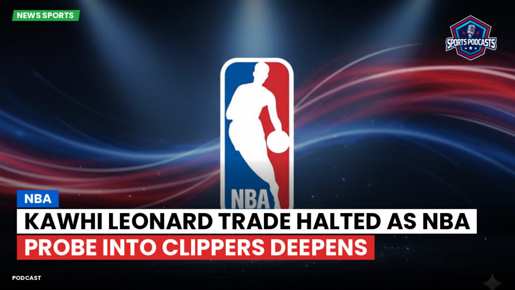 NBA Podcast: Kawhi Leonard trade halted as NBA probe into Clippers deepens