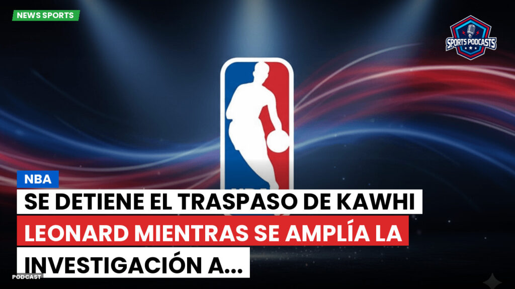 NBA Podcast: NBA: Se detiene el traspaso de Kawhi Leonard mientras se amplía la investigación a...