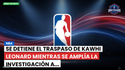 NBA Podcast: NBA: Se detiene el traspaso de Kawhi Leonard mientras se amplía la investigación a...