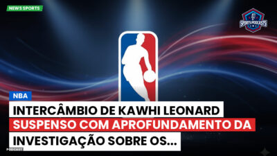 NBA Podcast: NBA: Intercâmbio de Kawhi Leonard suspenso com aprofundamento da investigação sobre os...