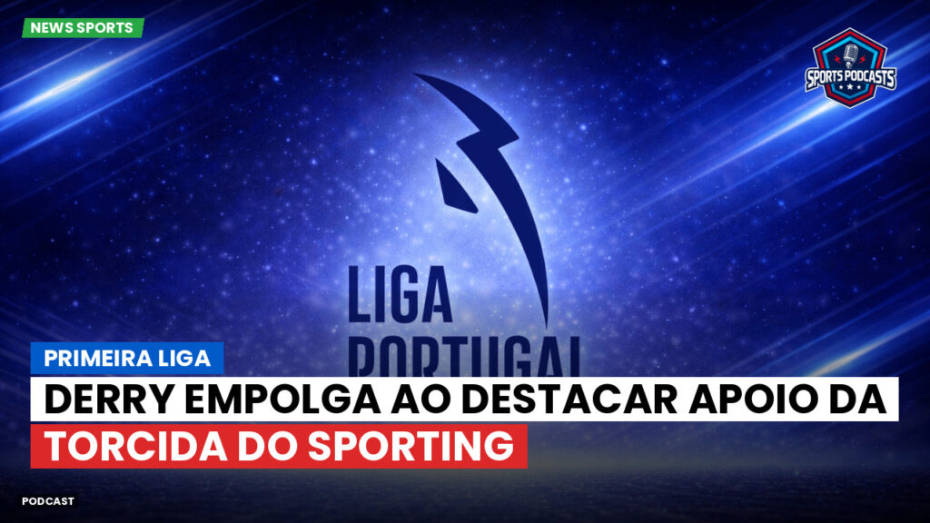 Primeira Liga Podcast: Primeira Liga : Derry empolga ao destacar apoio da torcida do Sporting