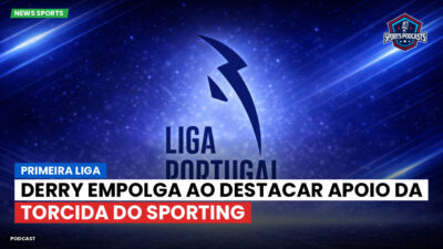 Primeira Liga Podcast: Primeira Liga : Derry empolga ao destacar apoio da torcida do Sporting
