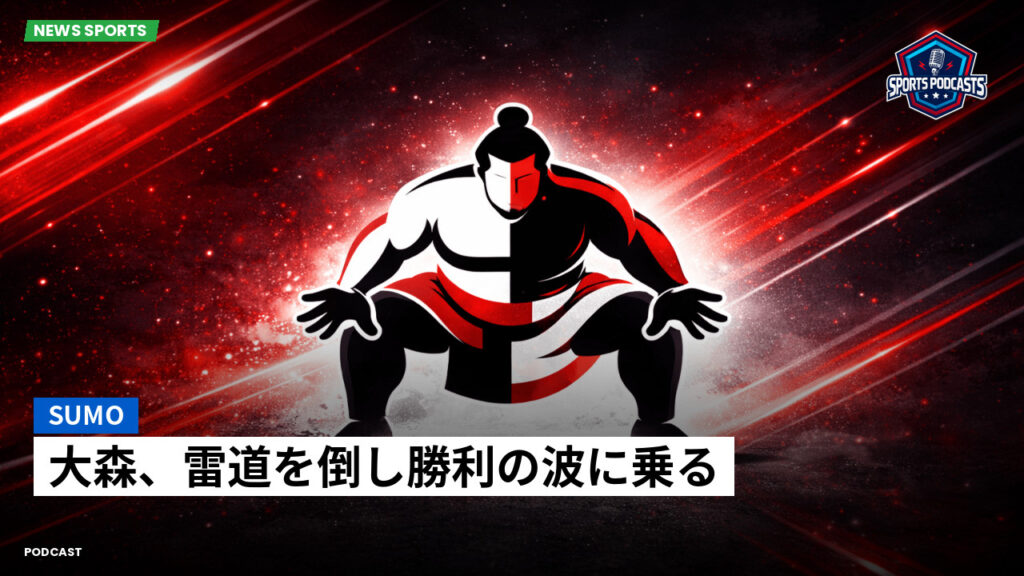 大相撲 Podcast: 大森、雷道を倒し勝利の波に乗る