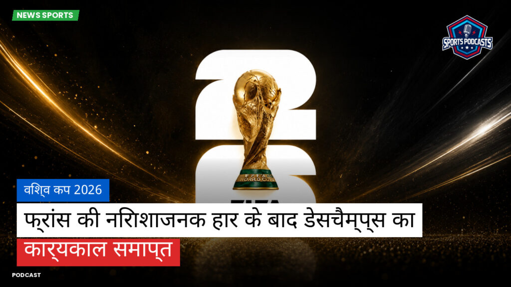 फुटबॉल विश्व कप 2026 Podcast: विश्व कप 2026 : फ्रांस की निराशाजनक हार के बाद डेसचैम्प्स का कार्यकाल समाप्त