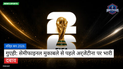 फुटबॉल विश्व कप 2026 Podcast: विश्व कप 2026 : गुएही: सेमीफाइनल मुकाबले से पहले अर्जेंटीना पर भारी दबाव