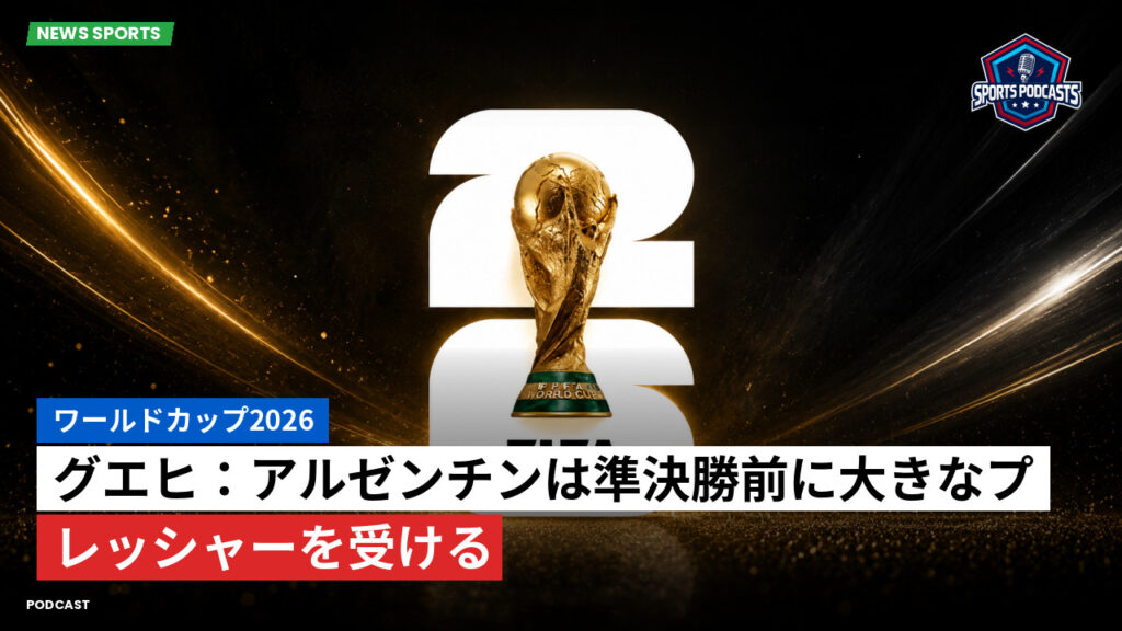 サッカーワールドカップ 2026 Podcast: ワールドカップ2026 : グエヒ:アルゼンチンは準決勝前に大きなプレッシャーを受ける
