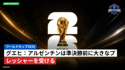 サッカーワールドカップ 2026 Podcast: ワールドカップ2026 : グエヒ：アルゼンチンは準決勝前に大きなプレッシャーを受ける