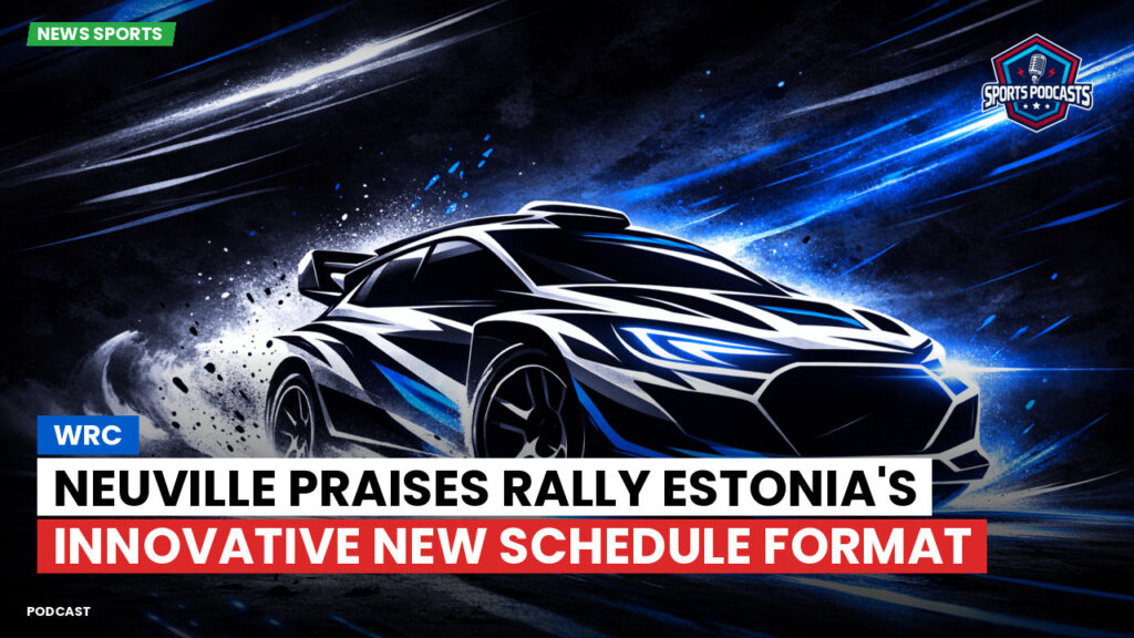 WRC Rally Podcast: Neuville praises Rally Estonia's innovative new schedule format