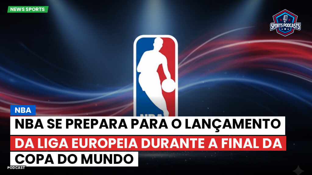 NBA Podcast: NBA se prepara para o lançamento da Liga Europeia durante a final da Copa do Mundo