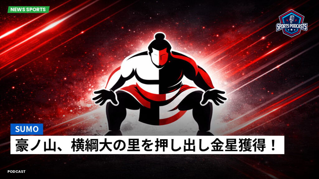 大相撲 Podcast: 豪ノ山、横綱大の里を押し出し金星獲得！