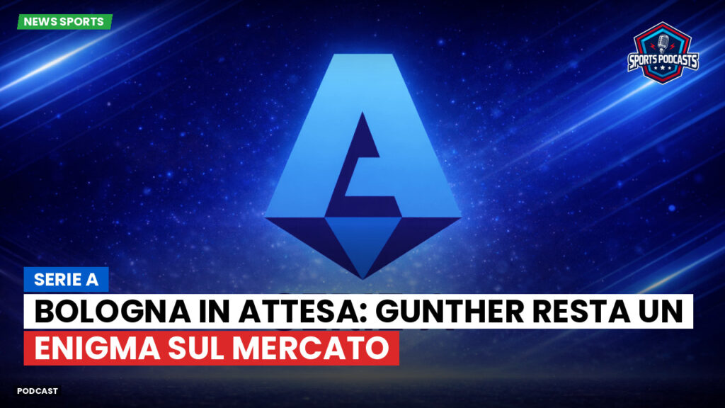 Serie A Podcast: Serie A : Bologna in attesa: Gunther resta un enigma sul mercato