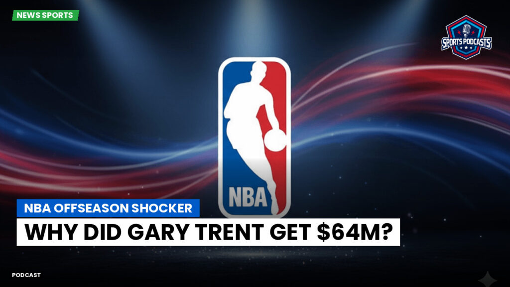 NBA Podcast: NBA Offseason Shocker: Why Did Gary Trent Get $64M?