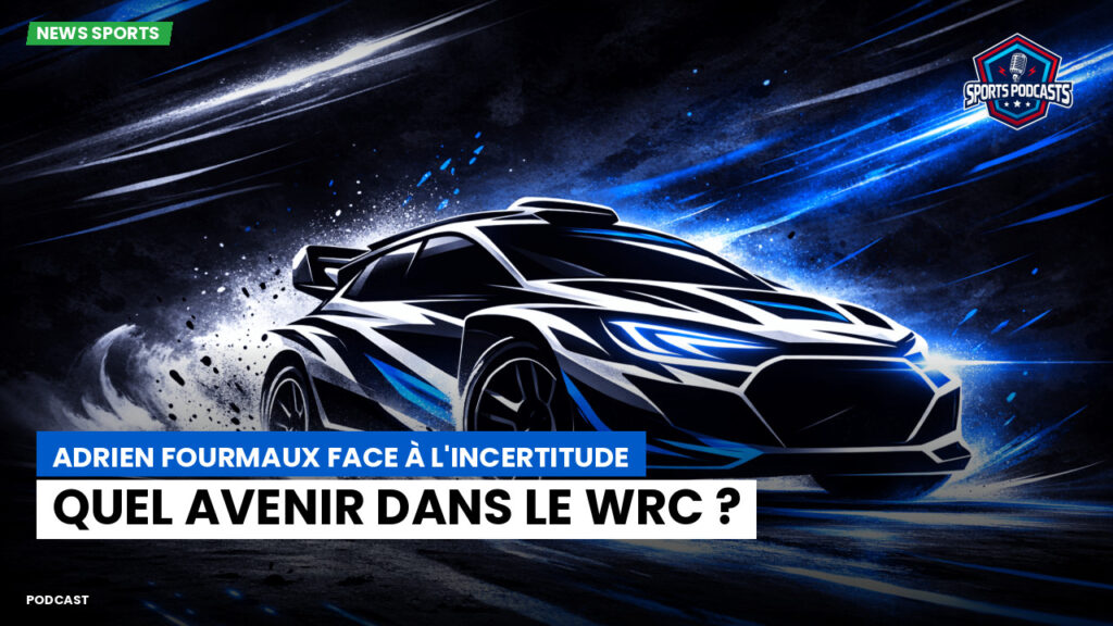 WRC Rallye Podcast: Adrien Fourmaux face à l'incertitude : quel avenir dans le WRC ?