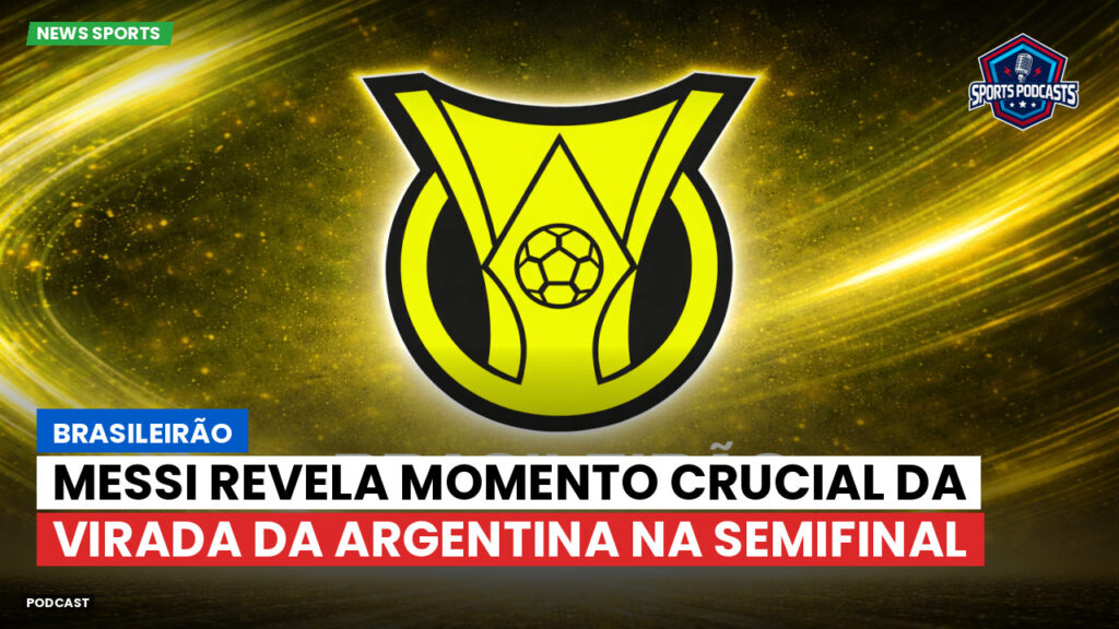 Brasileirão Podcast: Brasileirão : Messi revela momento crucial da virada da Argentina na semifinal