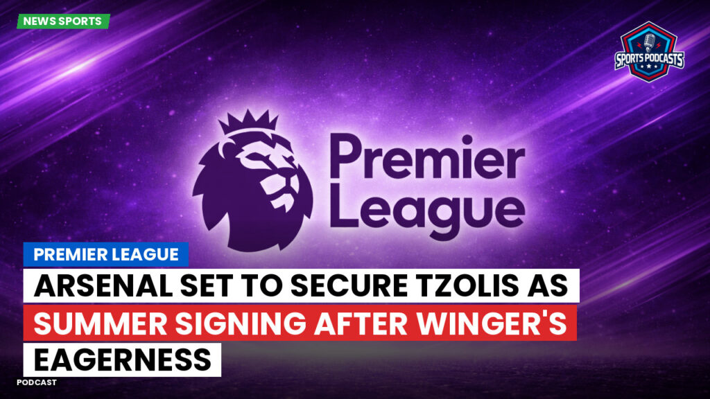 Premier League Podcast: Premier League : Arsenal set to secure Tzolis as summer signing after winger's eagerness
