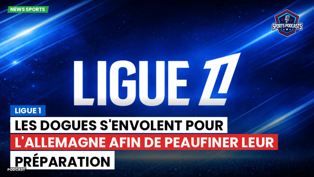 Ligue 1 Podcast: Ligue 1 : Les Dogues s'envolent pour l'Allemagne afin de peaufiner leur préparation