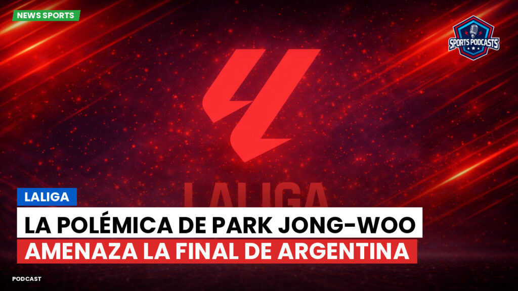 LaLiga Podcast: LaLiga : La polémica de Park Jong-Woo amenaza la final de Argentina