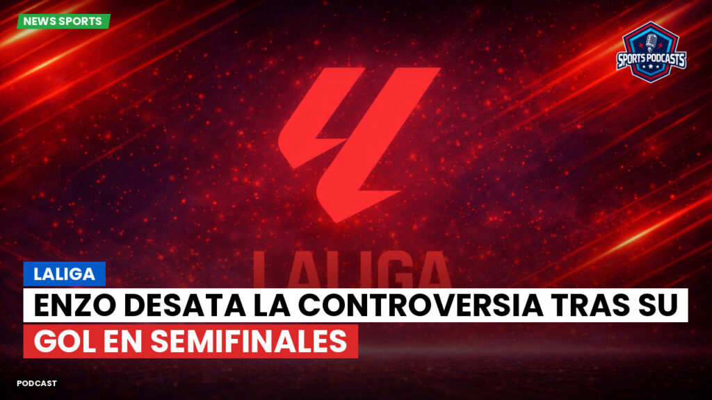 LaLiga Podcast: LaLiga : Enzo desata la controversia tras su gol en semifinales