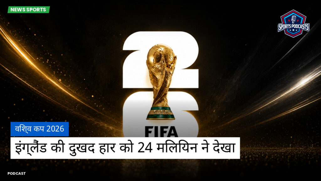 फुटबॉल विश्व कप 2026 Podcast: विश्व कप 2026 : इंग्लैंड की दुखद हार को 24 मिलियन ने देखा