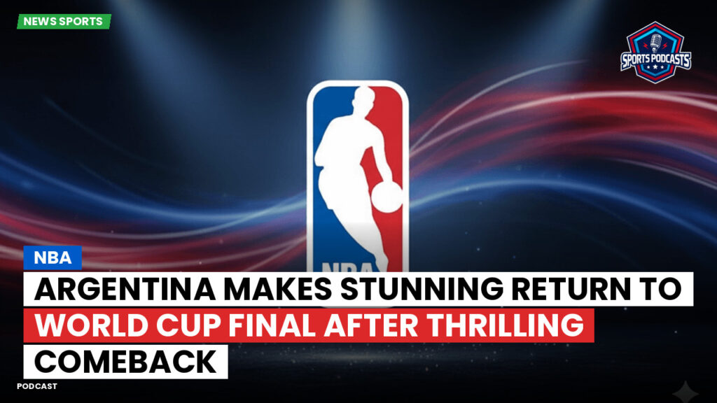 NBA Podcast: NBA : Argentina makes stunning return to World Cup final after thrilling comeback