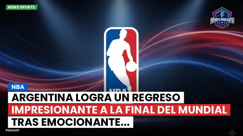 NBA Podcast: NBA : Argentina logra un regreso impresionante a la final del Mundial tras emocionante...