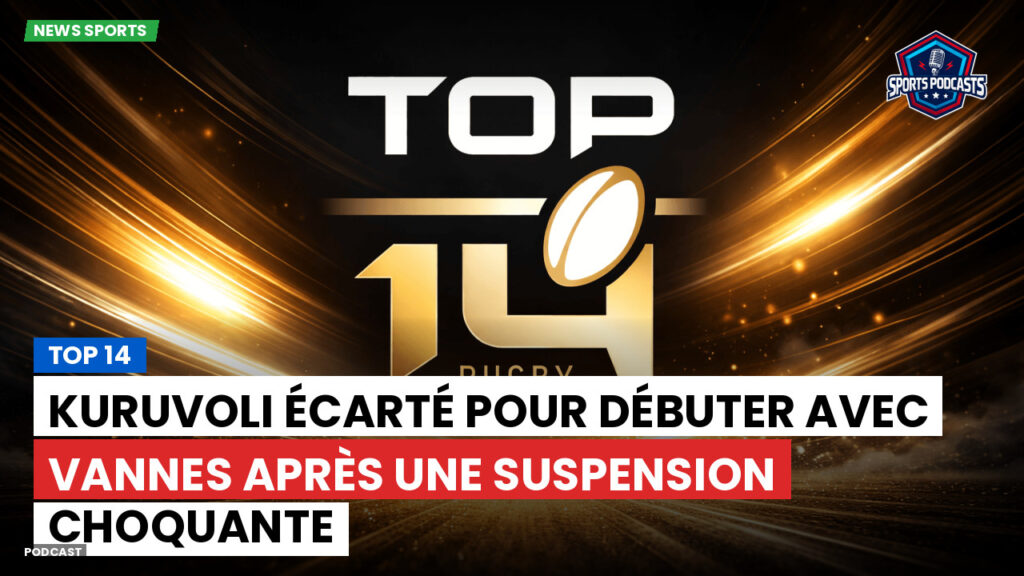 Top 14 Podcast: Top 14 : Kuruvoli écarté pour débuter avec Vannes après une suspension choquante