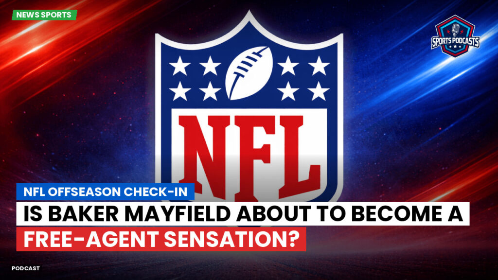 NFL Podcast: NFL Offseason Check-In : Is Baker Mayfield About to Become a Free-Agent Sensation?