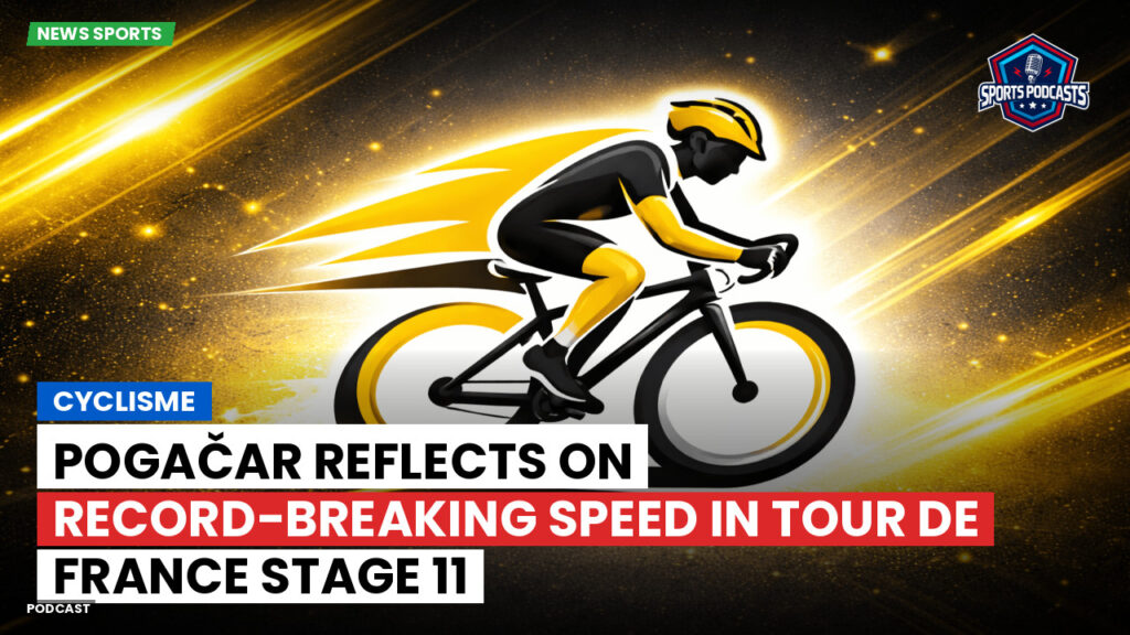 Cycling Podcast: Cyclisme : Pogačar reflects on record-breaking speed in Tour de France stage 11