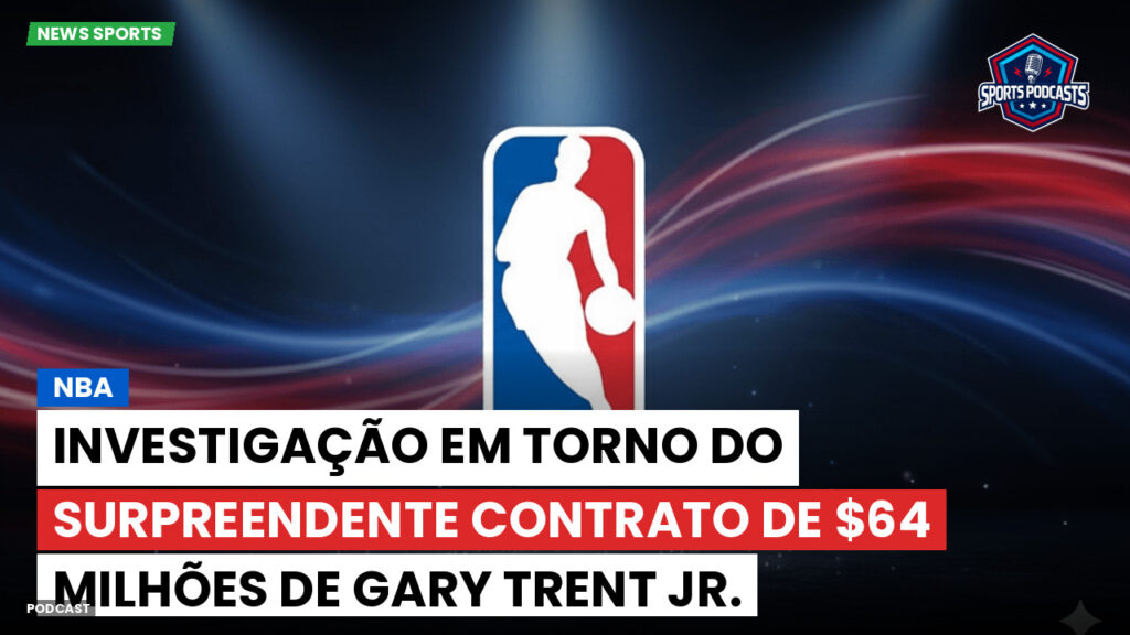NBA Podcast: NBA: Investigação em torno do surpreendente contrato de $64 milhões de Gary Trent Jr.