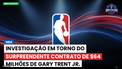 NBA Podcast: NBA: Investigação em torno do surpreendente contrato de $64 milhões de Gary Trent Jr.