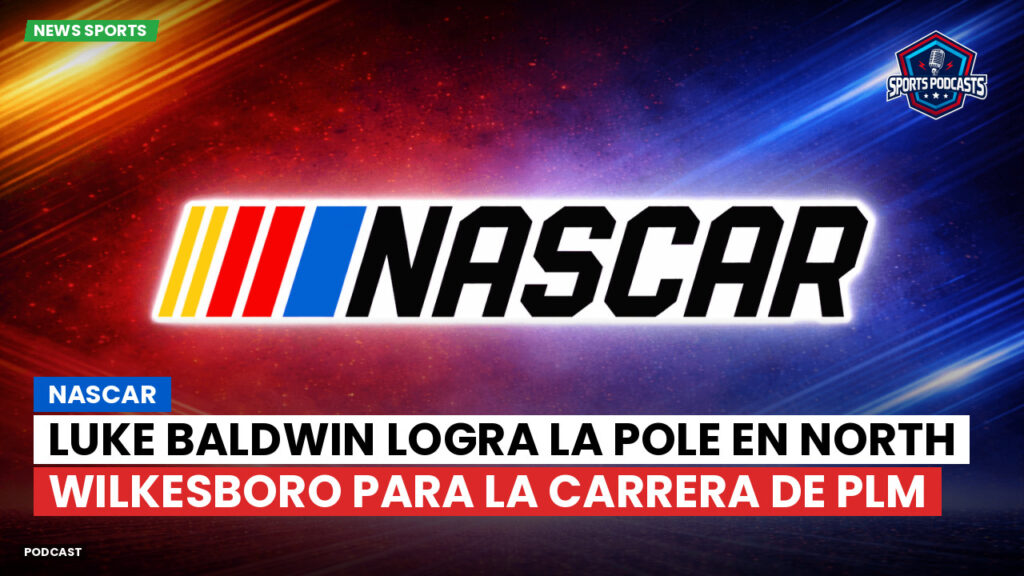 NASCAR Podcast: NASCAR : Luke Baldwin logra la pole en North Wilkesboro para la carrera de PLM